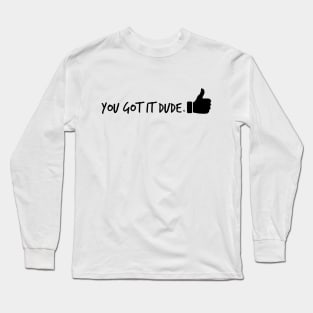 You Got it Dude Long Sleeve T-Shirt